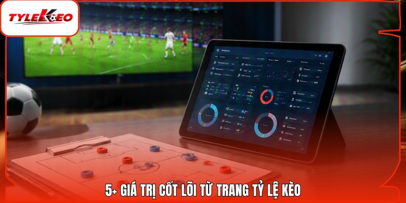 5+ giá trị cốt lõi từ trang Tỷ Lệ Kèo