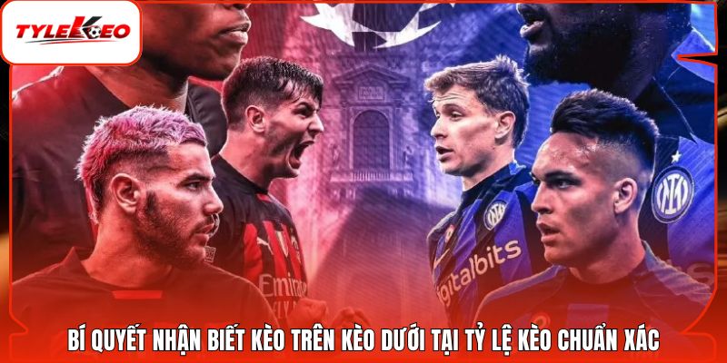 Bí Quyết Nhận Biết Kèo Trên Kèo Dưới Tại Tỷ Lệ Kèo Chuẩn Xác