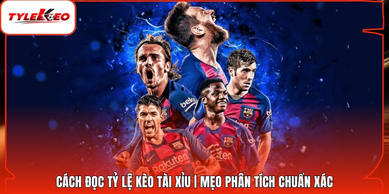 Cách Đọc Tỷ Lệ Kèo Tài Xỉu | Mẹo Phân Tích Chuẩn Xác
