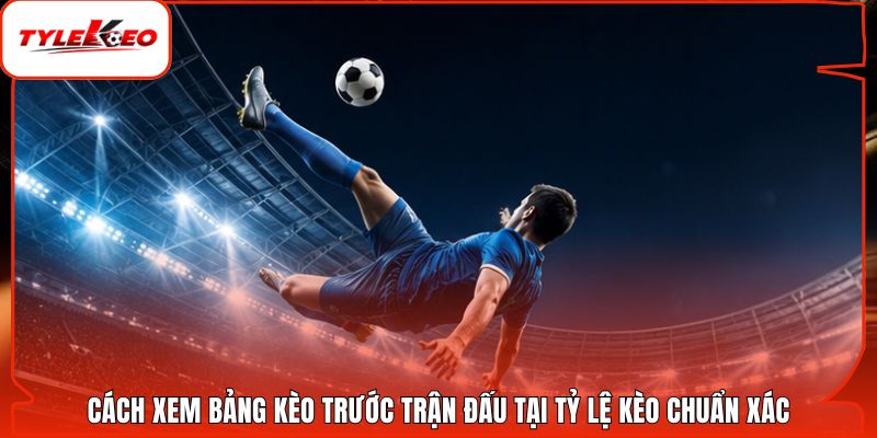 Cách Xem Bảng Kèo Trước Trận Đấu Tại Tỷ Lệ Kèo Chuẩn Xác