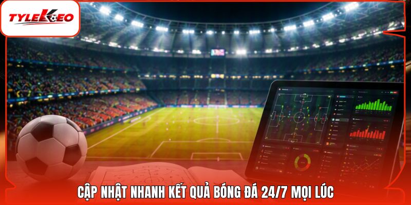 Cập nhật nhanh kết quả bóng đá 24/7 mọi lúc