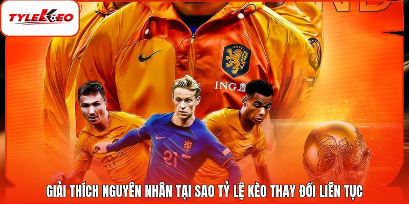 Giải thích nguyên nhân tại sao tỷ lệ kèo thay đổi liên tục