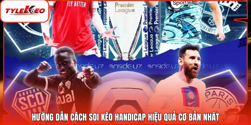 Hướng dẫn cách soi kèo handicap hiệu quả cơ bản nhất