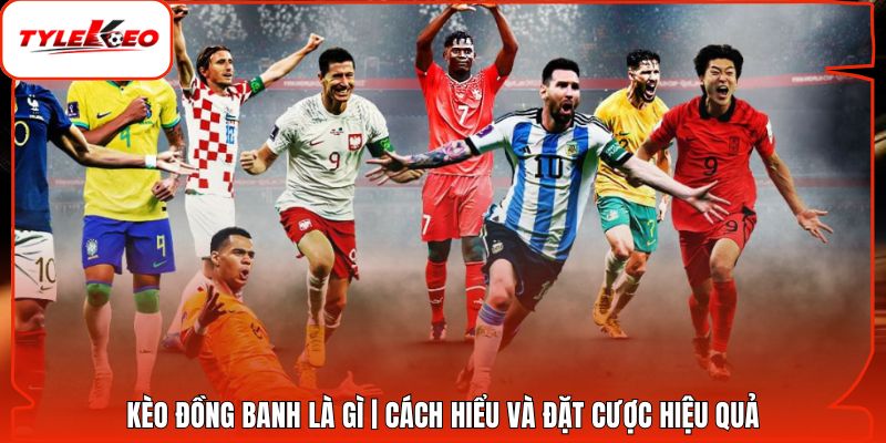 Kèo Đồng Banh Là Gì | Cách Hiểu Và Đặt Cược Hiệu Quả