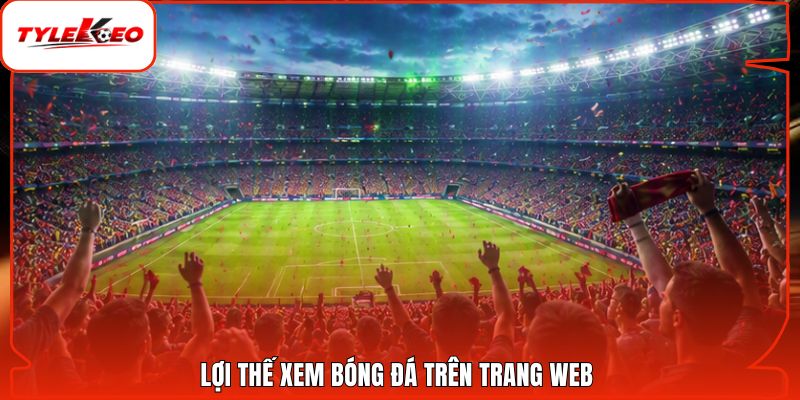 Lợi thế xem bóng đá trên trang web