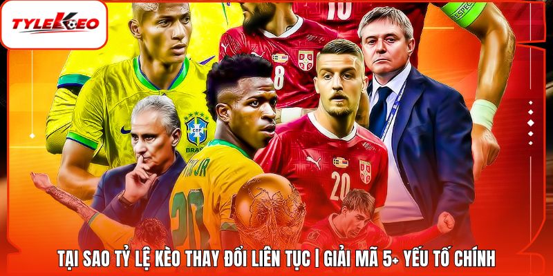 Tại Sao Tỷ Lệ Kèo Thay Đổi Liên Tục | Giải Mã 5+ Yếu Tố Chính
