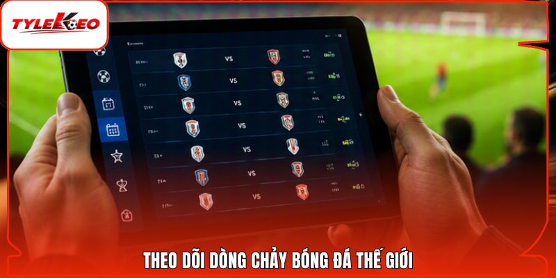 Theo dõi dòng chảy bóng đá thế giới