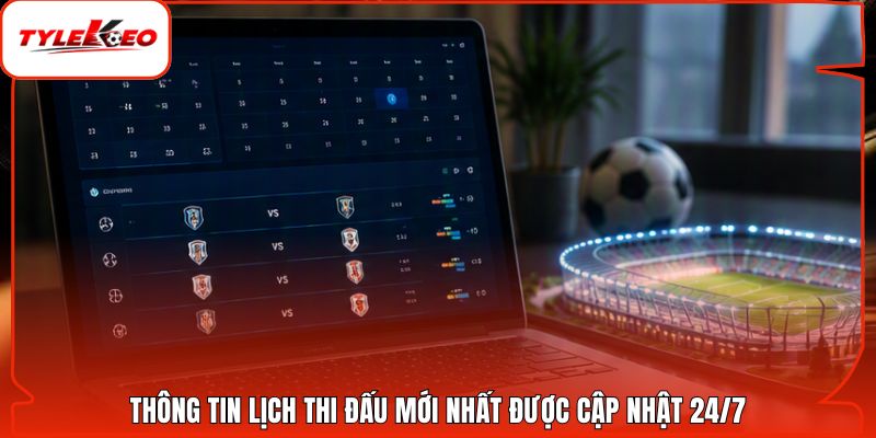 Thông tin lịch thi đấu mới nhất được cập nhật 24/7
