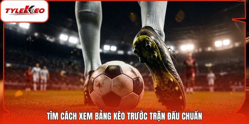 Tìm cách xem bảng kèo trước trận đấu chuẩn