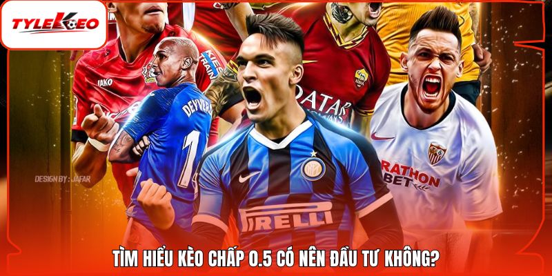 Tìm hiểu kèo chấp 0.5 có nên đầu tư không?