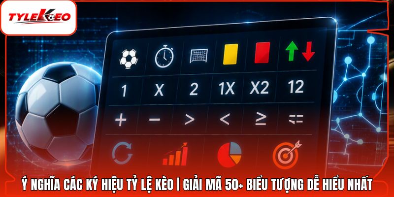 Ý Nghĩa Các Ký Hiệu Tỷ Lệ Kèo | Giải Mã 50+ Biểu Tượng Dễ Hiểu Nhất